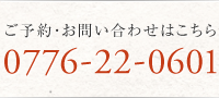 ご予約・お問い合わせはこちら（0776-22-0601）