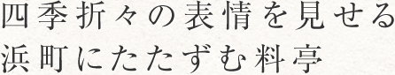 四季折々の表情を見せる浜町にたたずむ料亭